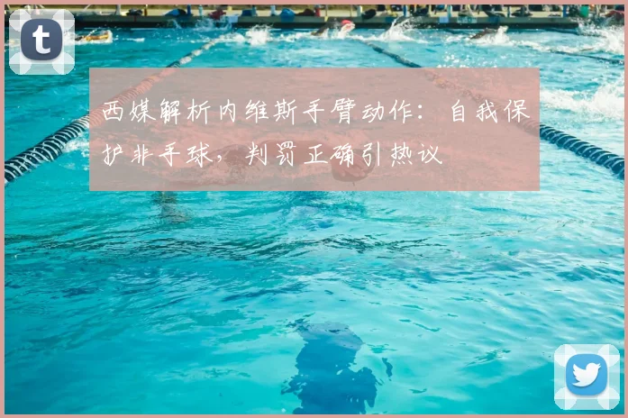 西媒解析内维斯手臂动作：自我保护非手球，判罚正确引热议