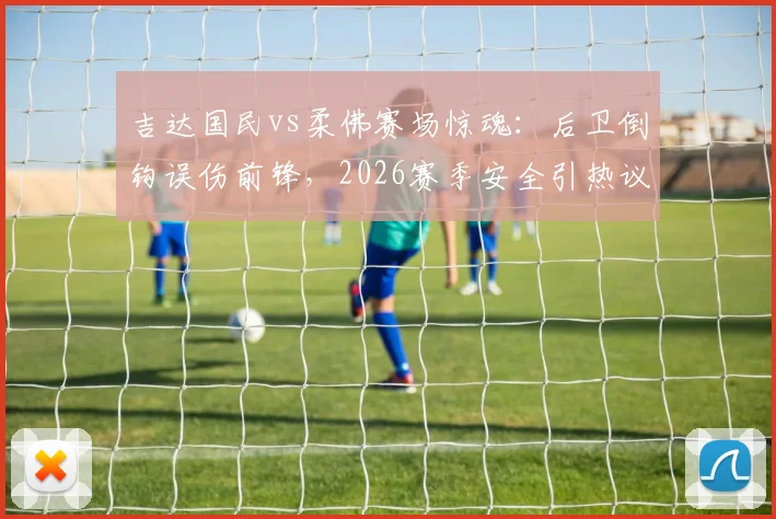 吉达国民vs柔佛赛场惊魂：后卫倒钩误伤前锋，2026赛季安全引热议