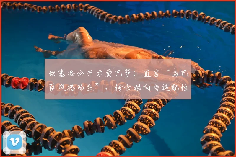 坎塞洛公开示爱巴萨:直言“为巴萨风格而生”,转会动向与适配性深度分析