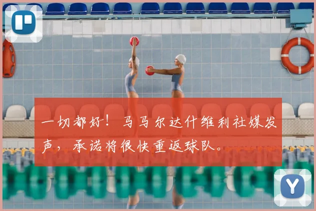 一切都好！马马尔达什维利社媒发声，承诺将很快重返球队。