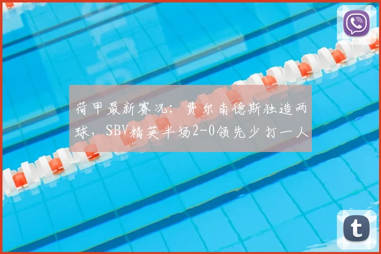 荷甲最新赛况:费尔南德斯独造两球,SBV精英半场2-0领先少打一人的乌德勒支