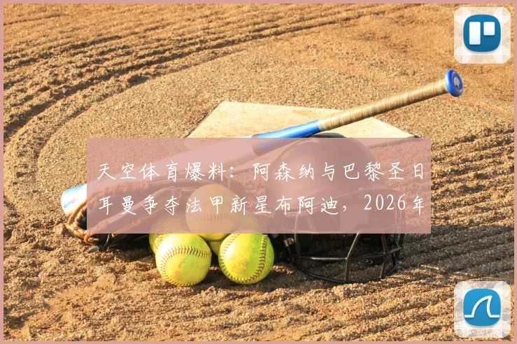 天空体育爆料:阿森纳与巴黎圣日耳曼争夺法甲新星布阿迪,2026年转会窗潜在目标球员分析