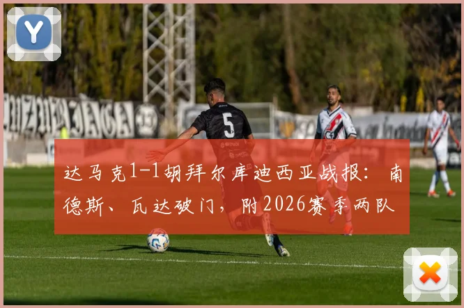 达马克1-1胡拜尔库迪西亚战报：南德斯、瓦达破门，附2026赛季两队近期表现与阵容看点