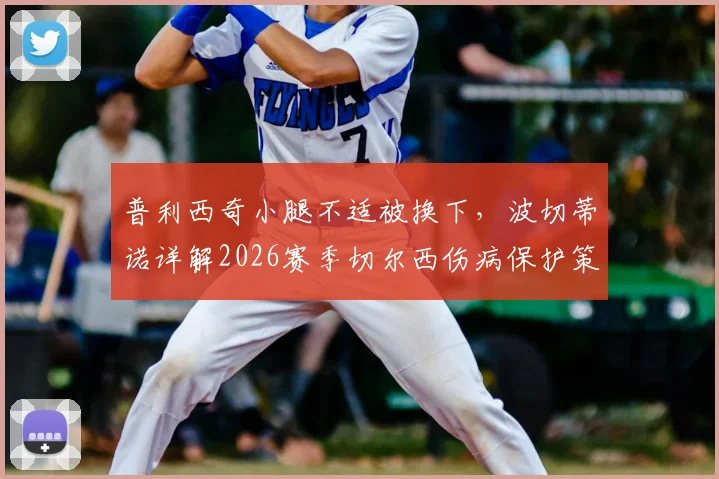 普利西奇小腿不适被换下，波切蒂诺详解2026赛季切尔西伤病保护策略与球员恢复时间
