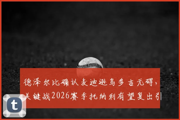 德泽尔比确认麦迪逊乌多吉无碍，关键战2026赛季托纳利有望复出引关注