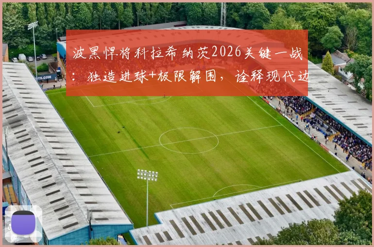 波黑悍将科拉希纳茨2026关键一战：独造进球+极限解围，诠释现代边卫攻防价值