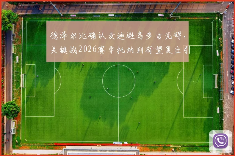 德泽尔比确认麦迪逊乌多吉无碍,关键战2026赛季托纳利有望复出引关注