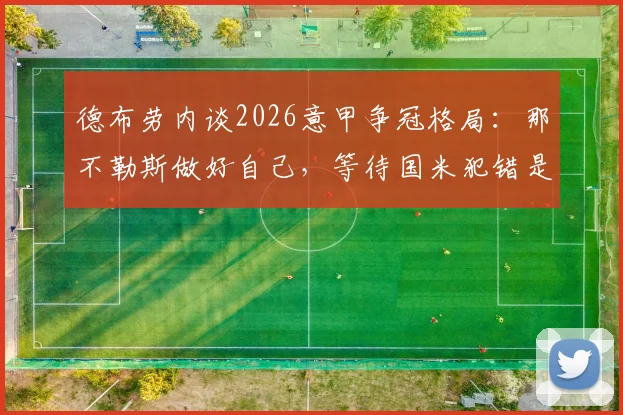 德布劳内谈2026意甲争冠格局:那不勒斯做好自己,等待国米犯错是关键