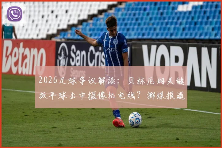 2026足球争议解读：贝林厄姆关键扳平球击中摄像机电线？挪媒报道深度分析