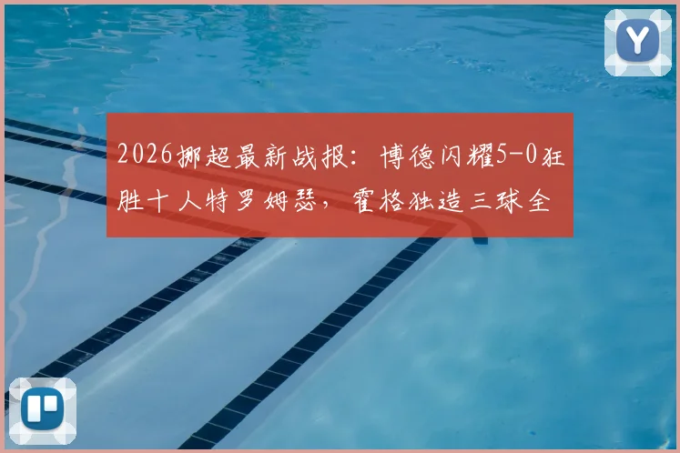 2026挪超最新战报:博德闪耀5-0狂胜十人特罗姆瑟,霍格独造三球全程回顾与比赛深度解析