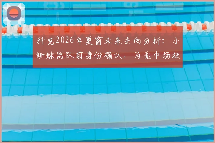 科克2026年夏窗未来去向分析：小蜘蛛离队前身份确认，马竞中场核心续约进展全解读
