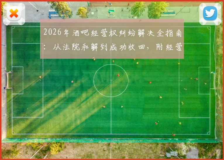 2026年酒吧经营权纠纷解决全指南：从法院和解到成功收回，附经营合同避坑要点