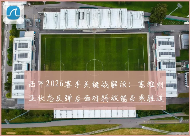 西甲2026赛季关键战解读:塞维利亚状态反弹后面对弱旅能否乘胜追击?西班牙人如何终结联赛尴尬连场不胜