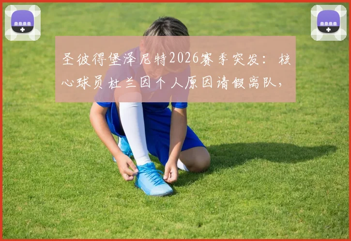 圣彼得堡泽尼特2026赛季突发:核心球员杜兰因个人原因请假离队,回归时间成疑,球队阵容面临调整