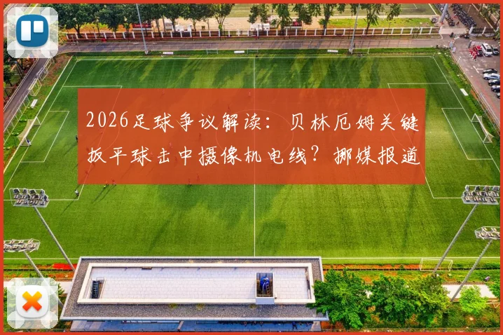2026足球争议解读:贝林厄姆关键扳平球击中摄像机电线?挪媒报道深度分析