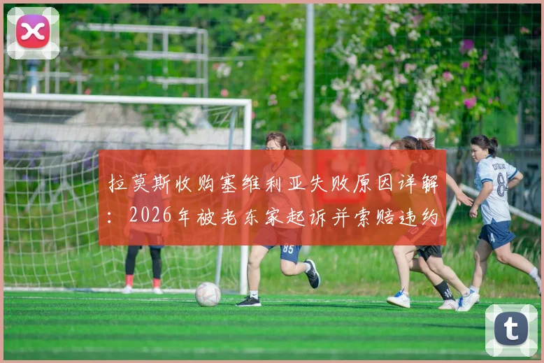 拉莫斯收购塞维利亚失败原因详解：2026年被老东家起诉并索赔违约金，谈判破裂内幕曝光