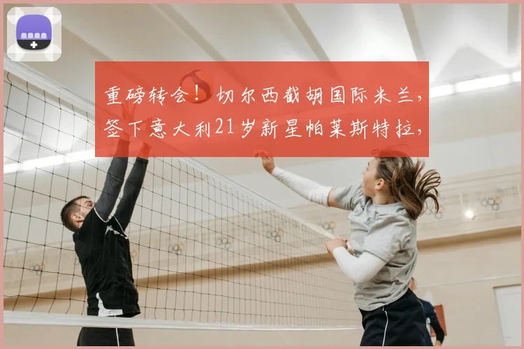 重磅转会!切尔西截胡国际米兰,签下意大利21岁新星帕莱斯特拉,2026转会市场引爆热议