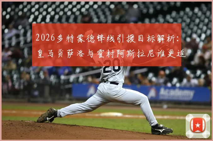 2026多特蒙德锋线引援目标解析：皇马贡萨洛与霍村阿斯拉尼谁更适配？关注最新转会动态
