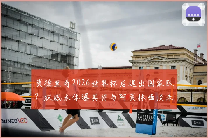 莫德里奇2026世界杯后退出国家队?权威米体曝其将与阿莫林面谈未来,详细解析克罗地亚中场大师后续去向