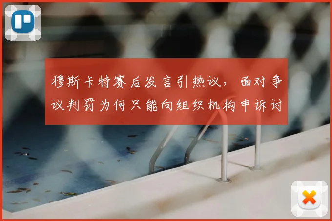 穆斯卡特赛后发言引热议,面对争议判罚为何只能向组织机构申诉讨说法