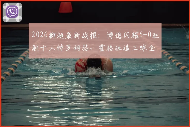 2026挪超最新战报：博德闪耀5-0狂胜十人特罗姆瑟，霍格独造三球全程回顾与比赛深度解析