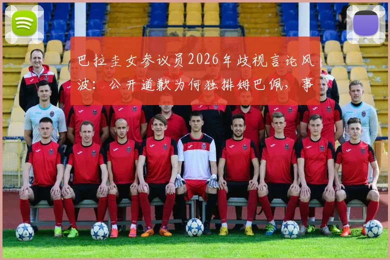 巴拉圭女参议员2026年歧视言论风波:公开道歉为何独排姆巴佩,事件后续与舆论反应全解析